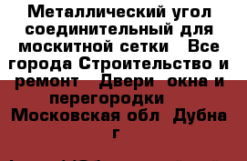 Металлический угол соединительный для москитной сетки - Все города Строительство и ремонт » Двери, окна и перегородки   . Московская обл.,Дубна г.